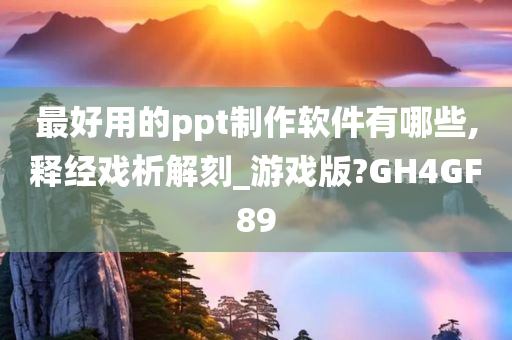 最好用的ppt制作软件有哪些,释经戏析解刻_游戏版?GH4GF89