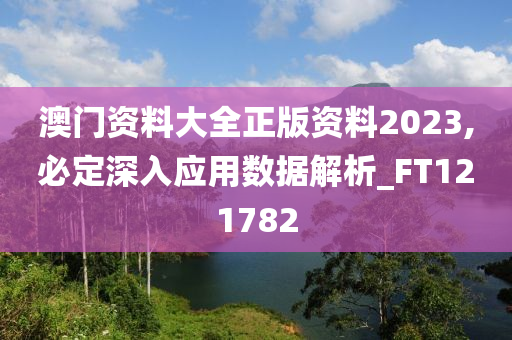 澳门资料大全正版资料2023,必定深入应用数据解析_FT121782