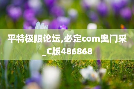 平特极限论坛,必定com奥门采_C版486868