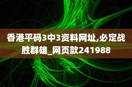 香港平码3中3资料网址,必定战胜群雄_网页款241988