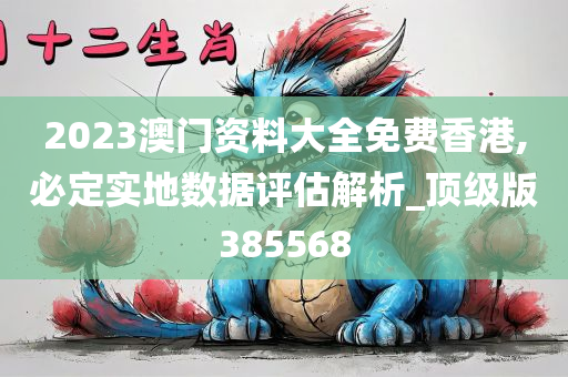 2023澳门资料大全免费香港,必定实地数据评估解析_顶级版385568