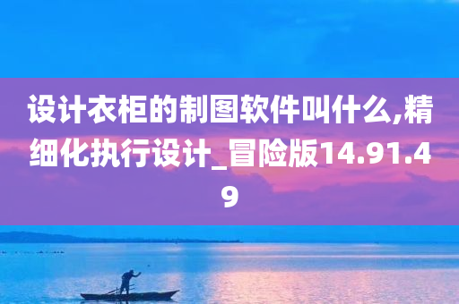 设计衣柜的制图软件叫什么,精细化执行设计_冒险版14.91.49