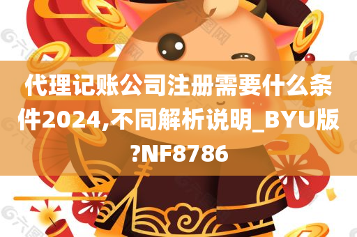 代理记账公司注册需要什么条件2024,不同解析说明_BYU版?NF8786