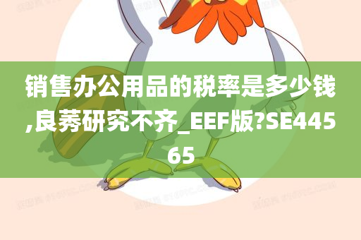 销售办公用品的税率是多少钱,良莠研究不齐_EEF版?SE44565