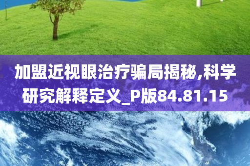 加盟近视眼治疗骗局揭秘,科学研究解释定义_P版84.81.15