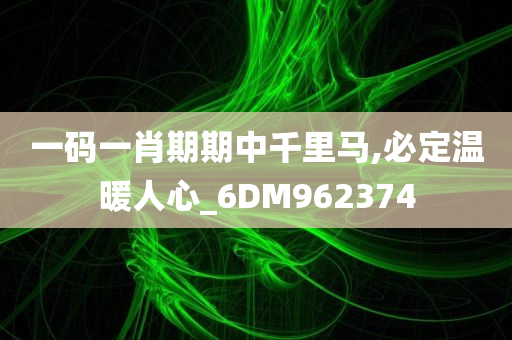 一码一肖期期中千里马,必定温暖人心_6DM962374