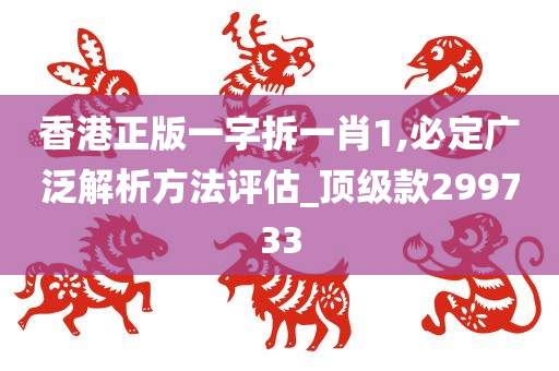 香港正版一字拆一肖1,必定广泛解析方法评估_顶级款299733