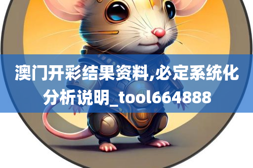 澳门开彩结果资料,必定系统化分析说明_tool664888