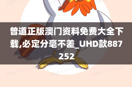 曾道正版澳门资料免费大全下载,必定分毫不差_UHD款887252