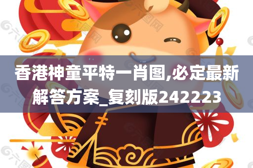 香港神童平特一肖图,必定最新解答方案_复刻版242223