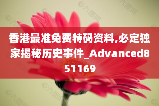 香港最准免费特码资料,必定独家揭秘历史事件_Advanced851169