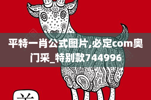 平特一肖公式图片,必定com奥门采_特别款744996