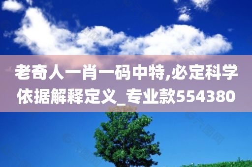 老奇人一肖一码中特,必定科学依据解释定义_专业款554380