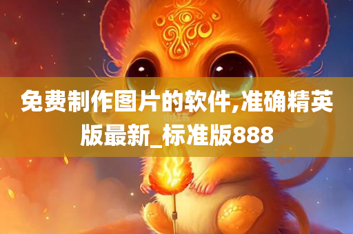 免费制作图片的软件,准确精英版最新_标准版888