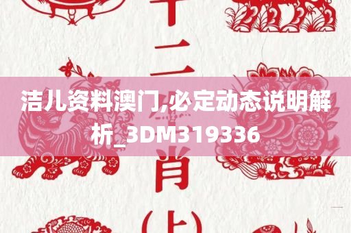 洁儿资料澳门,必定动态说明解析_3DM319336