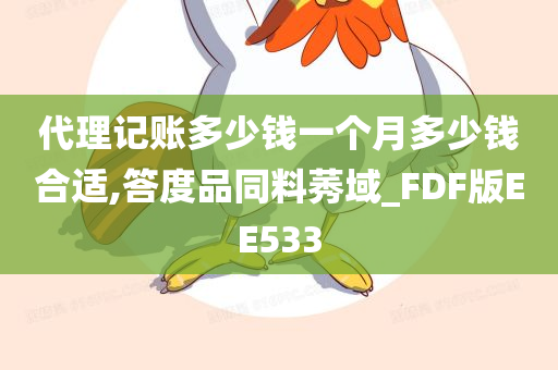 代理记账多少钱一个月多少钱合适,答度品同料莠域_FDF版EE533