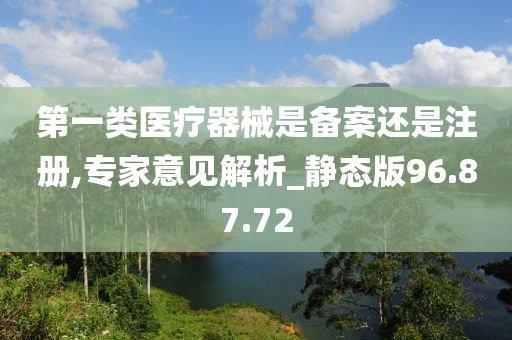 第一类医疗器械是备案还是注册,专家意见解析_静态版96.87.72