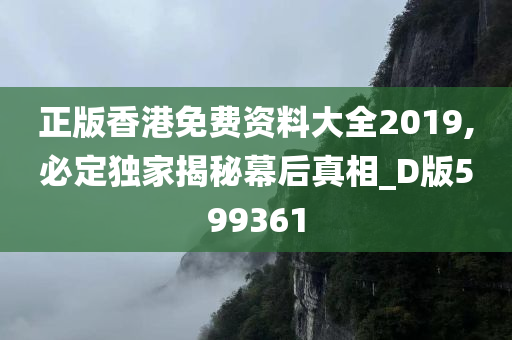 正版香港免费资料大全2019,必定独家揭秘幕后真相_D版599361