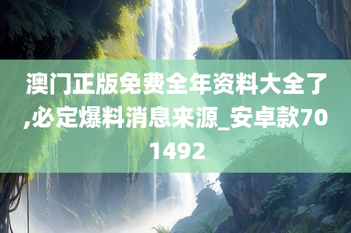 澳门正版免费全年资料大全了,必定爆料消息来源_安卓款701492