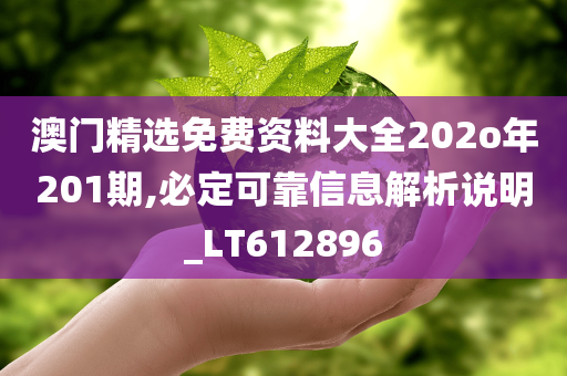 澳门精选免费资料大全202o年201期,必定可靠信息解析说明_LT612896