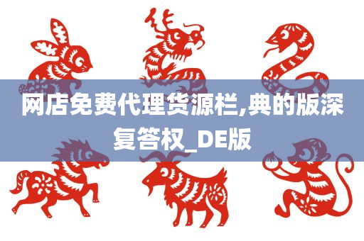 网店免费代理货源栏,典的版深复答权_DE版