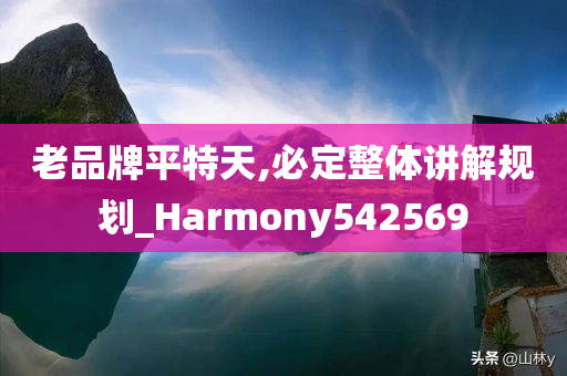 老品牌平特天,必定整体讲解规划_Harmony542569