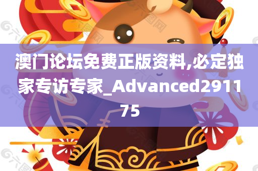 澳门论坛免费正版资料,必定独家专访专家_Advanced291175