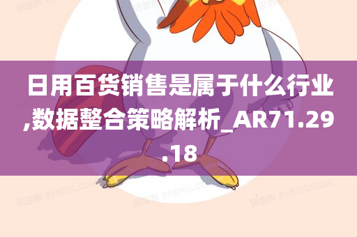 日用百货销售是属于什么行业,数据整合策略解析_AR71.29.18