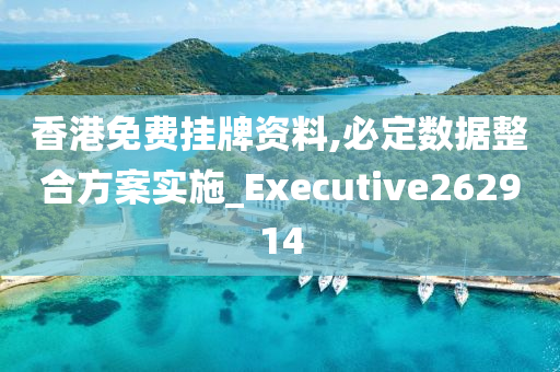 香港免费挂牌资料,必定数据整合方案实施_Executive262914