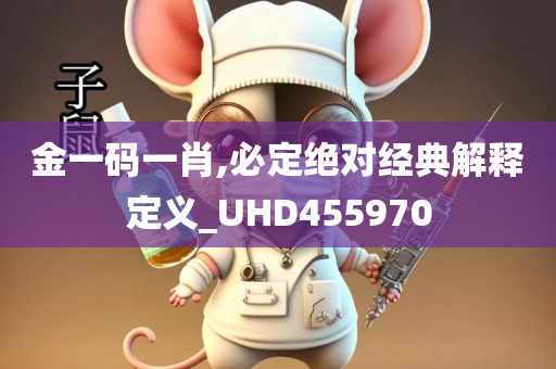 金一码一肖,必定绝对经典解释定义_UHD455970