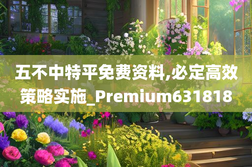 五不中特平免费资料,必定高效策略实施_Premium631818