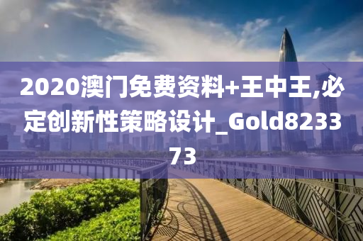 2020澳门免费资料+王中王,必定创新性策略设计_Gold823373