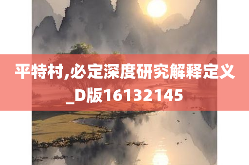 平特村,必定深度研究解释定义_D版16132145