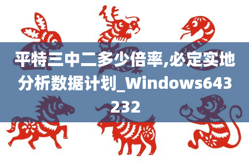 平特三中二多少倍率,必定实地分析数据计划_Windows643232