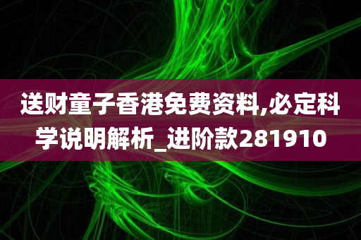 送财童子香港免费资料,必定科学说明解析_进阶款281910