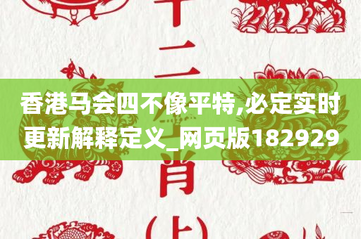 香港马会四不像平特,必定实时更新解释定义_网页版182929