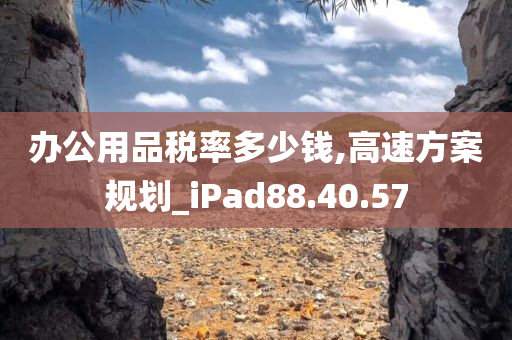 办公用品税率多少钱,高速方案规划_iPad88.40.57