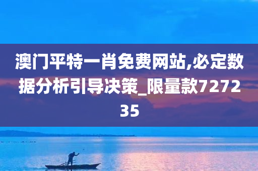 澳门平特一肖免费网站,必定数据分析引导决策_限量款727235