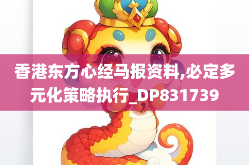 香港东方心经马报资料,必定多元化策略执行_DP831739