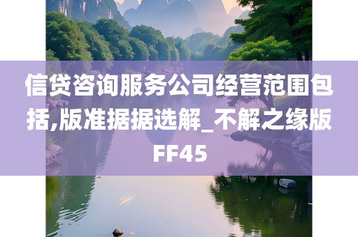 信贷咨询服务公司经营范围包括,版准据据选解_不解之缘版FF45