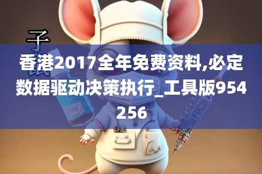 香港2017全年免费资料,必定数据驱动决策执行_工具版954256