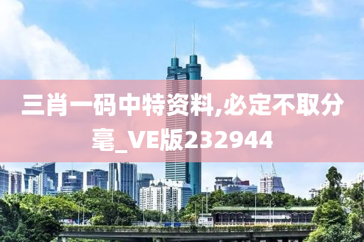 三肖一码中特资料,必定不取分毫_VE版232944