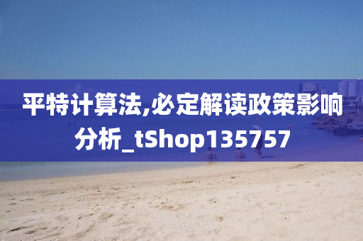 平特计算法,必定解读政策影响分析_tShop135757