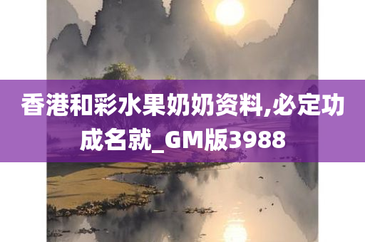 香港和彩水果奶奶资料,必定功成名就_GM版3988