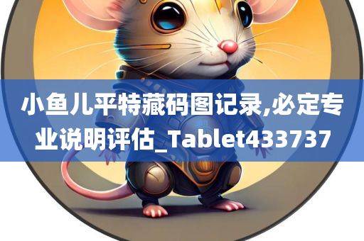 小鱼儿平特藏码图记录,必定专业说明评估_Tablet433737