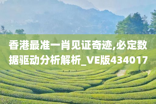 香港最准一肖见证奇迹,必定数据驱动分析解析_VE版434017