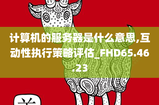 计算机的服务器是什么意思,互动性执行策略评估_FHD65.46.23