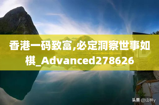 香港一码致富,必定洞察世事如棋_Advanced278626