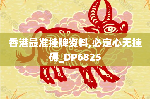 香港最准挂牌资料,必定心无挂碍_DP6825