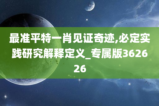 最准平特一肖见证奇迹,必定实践研究解释定义_专属版362626